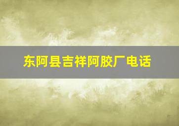 东阿县吉祥阿胶厂电话