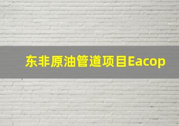 东非原油管道项目Eacop