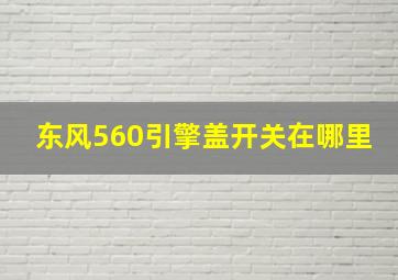 东风560引擎盖开关在哪里