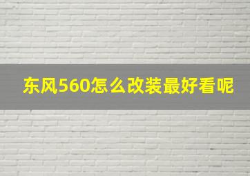 东风560怎么改装最好看呢