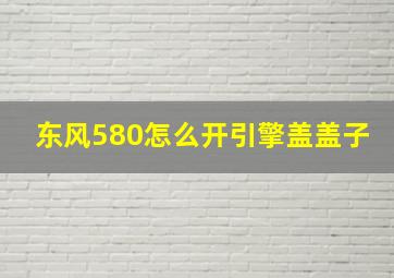 东风580怎么开引擎盖盖子