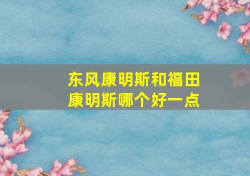 东风康明斯和福田康明斯哪个好一点