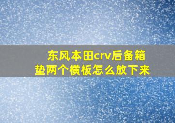 东风本田crv后备箱垫两个横板怎么放下来