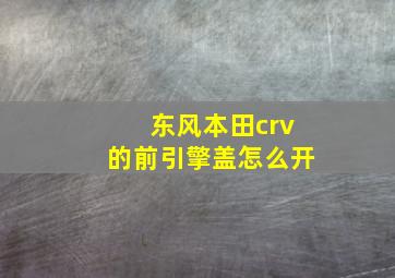 东风本田crv的前引擎盖怎么开