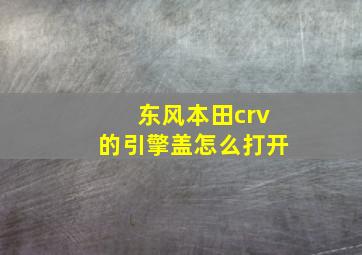 东风本田crv的引擎盖怎么打开