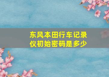 东风本田行车记录仪初始密码是多少