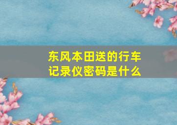 东风本田送的行车记录仪密码是什么