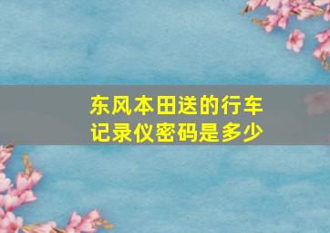 东风本田送的行车记录仪密码是多少