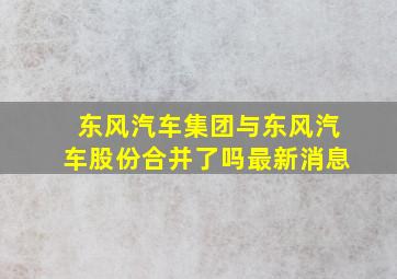 东风汽车集团与东风汽车股份合并了吗最新消息