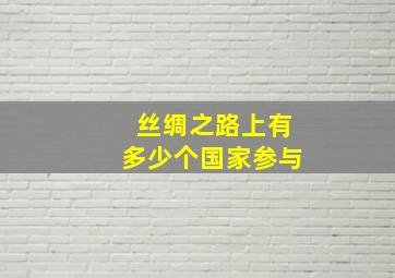 丝绸之路上有多少个国家参与