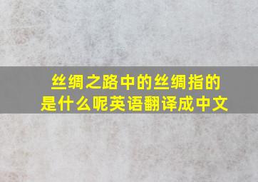 丝绸之路中的丝绸指的是什么呢英语翻译成中文