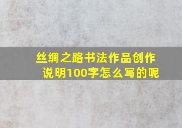 丝绸之路书法作品创作说明100字怎么写的呢