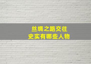 丝绸之路交往史实有哪些人物