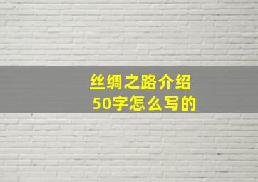 丝绸之路介绍50字怎么写的