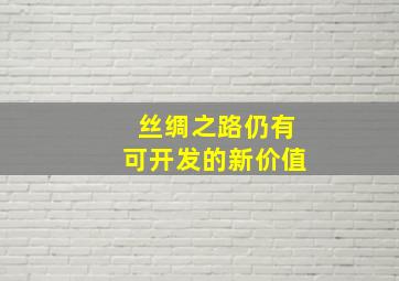 丝绸之路仍有可开发的新价值