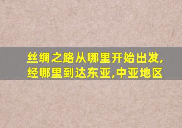 丝绸之路从哪里开始出发,经哪里到达东亚,中亚地区