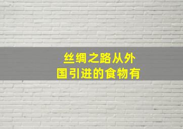 丝绸之路从外国引进的食物有