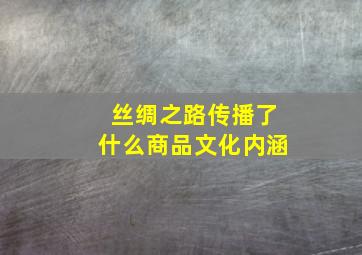 丝绸之路传播了什么商品文化内涵