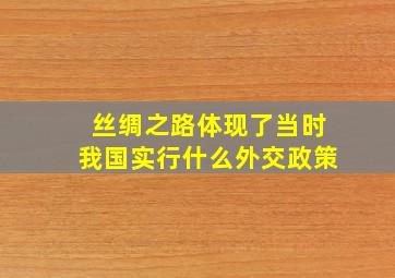 丝绸之路体现了当时我国实行什么外交政策