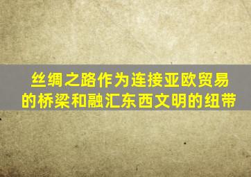 丝绸之路作为连接亚欧贸易的桥梁和融汇东西文明的纽带