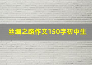 丝绸之路作文150字初中生