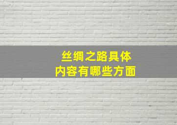 丝绸之路具体内容有哪些方面