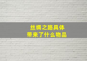 丝绸之路具体带来了什么物品