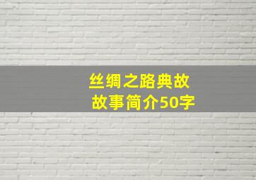 丝绸之路典故故事简介50字