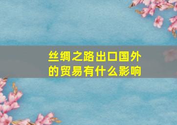 丝绸之路出口国外的贸易有什么影响