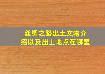 丝绸之路出土文物介绍以及出土地点在哪里