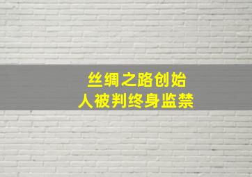 丝绸之路创始人被判终身监禁