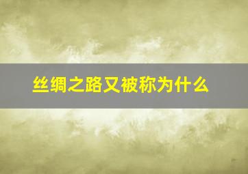 丝绸之路又被称为什么