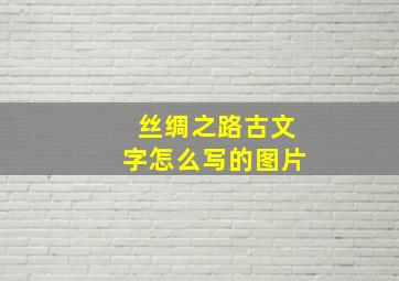 丝绸之路古文字怎么写的图片