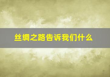 丝绸之路告诉我们什么