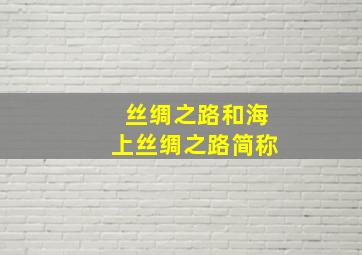 丝绸之路和海上丝绸之路简称