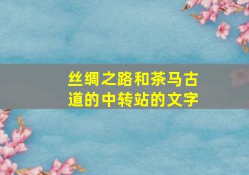 丝绸之路和茶马古道的中转站的文字