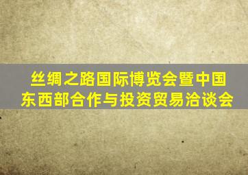 丝绸之路国际博览会暨中国东西部合作与投资贸易洽谈会