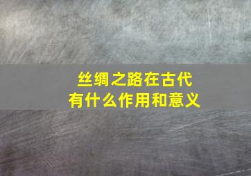 丝绸之路在古代有什么作用和意义