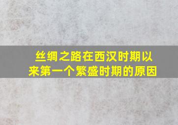 丝绸之路在西汉时期以来第一个繁盛时期的原因