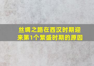 丝绸之路在西汉时期迎来第1个繁盛时期的原因