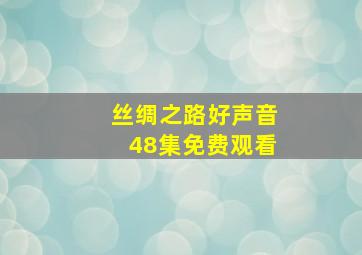 丝绸之路好声音48集免费观看