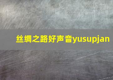 丝绸之路好声音yusupjan