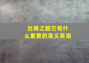 丝绸之路它有什么重要的意义英语