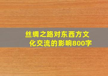 丝绸之路对东西方文化交流的影响800字