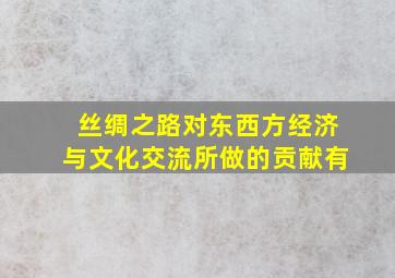 丝绸之路对东西方经济与文化交流所做的贡献有