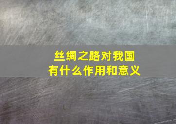 丝绸之路对我国有什么作用和意义