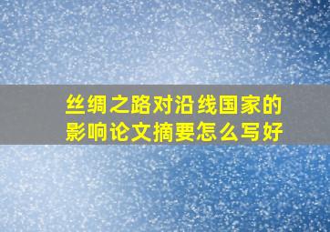 丝绸之路对沿线国家的影响论文摘要怎么写好