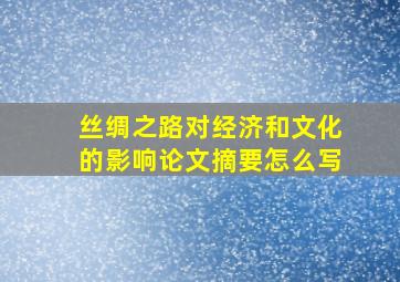 丝绸之路对经济和文化的影响论文摘要怎么写