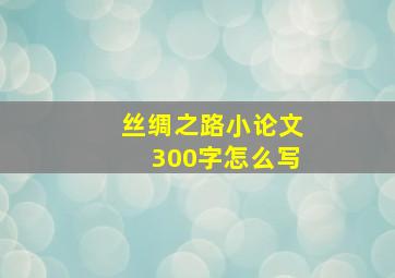 丝绸之路小论文300字怎么写