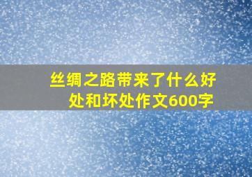 丝绸之路带来了什么好处和坏处作文600字